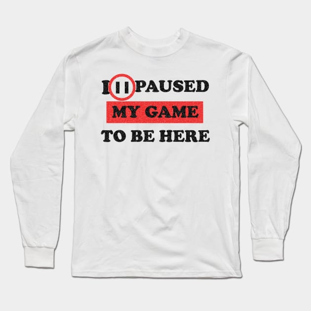 I paused my game game to be here Long Sleeve T-Shirt by FatTize